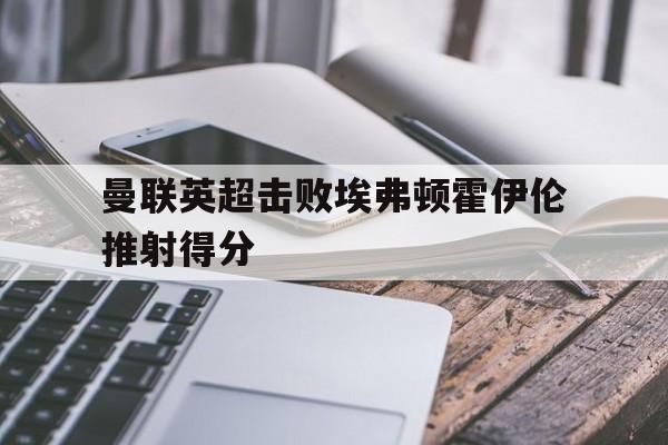英超曼联11埃弗顿 马夏尔破门